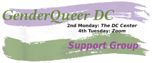 GenderQueer DC Support Meetings 2nd Monday at The DC Center, 4th Tuesday on Zoom